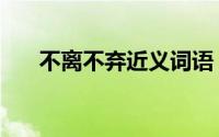 不离不弃近义词语（不弃不离近义词）