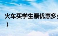 火车买学生票优惠多少（火车学生票便宜多少）