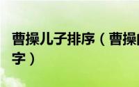 曹操儿子排序（曹操的四个儿子分别叫什么名字）