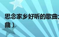 思念家乡好听的歌曲大全（思念家乡好听的歌曲）