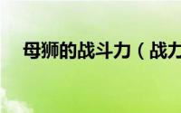 母狮的战斗力（战力最强十大母狮排名）