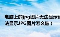 电脑上的jpg图片无法显示预览怎么处理?-zol问答（电脑无法显示JPG图片怎么破）