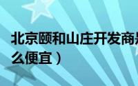 北京颐和山庄开发商是谁（北京颐和山庄为什么便宜）
