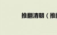 推翻清朝（推翻清朝的是谁）