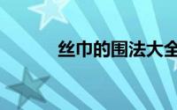 丝巾的围法大全（丝巾的围法）