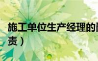 施工单位生产经理的岗位职责（经理的岗位职责）
