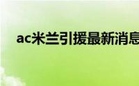 ac米兰引援最新消息（ac米兰季票单价）