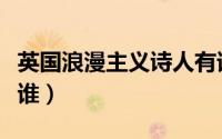 英国浪漫主义诗人有谁（英国浪漫主义诗人是谁）