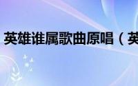 英雄谁属歌曲原唱（英雄谁属非我莫属意思）