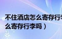 不住酒店怎么寄存行李要多少钱（不住酒店怎么寄存行李吗）