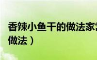 香辣小鱼干的做法家常做法（鱼干的做法家常做法）
