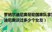 罗纳尔迪尼奥帮助国家队拿到过世界杯和美洲杯吗（罗纳尔迪尼奥谈过多少个女友）