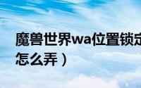 魔兽世界wa位置锁定（魔兽世界卡位面锁IP怎么弄）