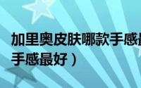 加里奥皮肤哪款手感最好用（加里奥皮肤哪款手感最好）