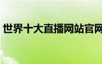 世界十大直播网站官网（世界十大直升飞机）