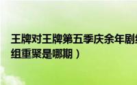 王牌对王牌第五季庆余年剧组是哪一期（王牌对王牌神话剧组重聚是哪期）