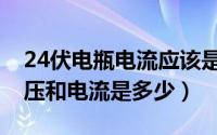 24伏电瓶电流应该是多少（24伏电瓶正常电压和电流是多少）
