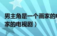 男主角是一个画家的电影（找一部男主角为画家的电视剧）