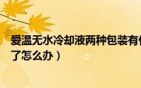 爱温无水冷却液两种包装有什么区别吗（爱温无水冷却液少了怎么办）