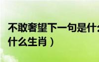 不敢奢望下一句是什么（不敢奢望天各一方是什么生肖）