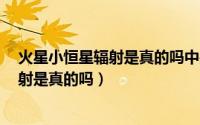火星小恒星辐射是真的吗中央13台（2022年火星小恒星辐射是真的吗）