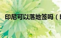 印尼可以落地签吗（印尼落地签最新规定）