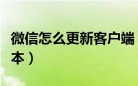 微信怎么更新客户端（怎样更新微信客户端版本）