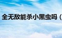全无敌能杀小黑虫吗（全无敌可以杀哪些虫）