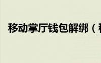 移动掌厅钱包解绑（移动掌厅钱包靠谱吗）