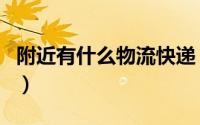 附近有什么物流快递（附近有什么物流公司吗）