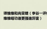 谭维维和尚雯婕（李谷一评价尚雯婕用法语唱歌尚雯婕和谭维维唱功谁更强谁厉害）