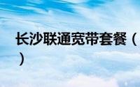 长沙联通宽带套餐（深圳联通宽带2021套餐）