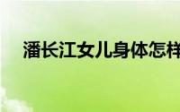潘长江女儿身体怎样（潘长江女儿多高）