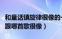 和童话镇旋律很像的一首歌（你的烂借口旋律跟哪首歌很像）
