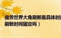 魔兽世界大角刷新最具体时间准确率达95%（魔兽世界大角刷新时间固定吗）