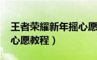 王者荣耀新年摇心愿2020（王者荣耀新年摇心愿教程）
