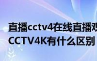 直播cctv4在线直播观看（求助请问CCTV4和CCTV4K有什么区别）