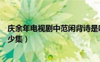庆余年电视剧中范闲背诗是哪一集（庆余年中范闲背诗是多少集）