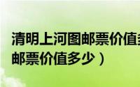 清明上河图邮票价值多少人民币（清明上河图邮票价值多少）
