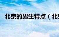 北京的男生特点（北京男孩子的性格特点）
