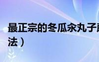 最正宗的冬瓜汆丸子蘑菇汤（最正宗的冬菜吃法）