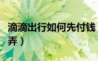 滴滴出行如何先付钱（滴滴打车先付钱要怎么弄）