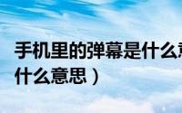 手机里的弹幕是什么意思啊（手机里的弹幕是什么意思）