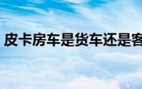 皮卡房车是货车还是客车（皮卡房车为啥贵）