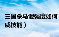三国杀马谡强度如何（三国杀马谡英姿短兵奋威技能）