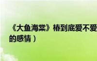 《大鱼海棠》椿到底爱不爱湫?（大鱼海棠导演解读椿和湫的感情）