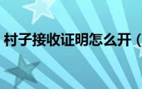 村子接收证明怎么开（村委接收证明怎么开）