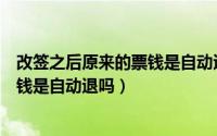 改签之后原来的票钱是自动退吗怎么办（改签之后原来的票钱是自动退吗）