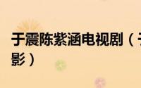 于震陈紫涵电视剧（于波陈紫函共同出演的电影）