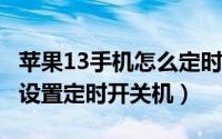 苹果13手机怎么定时开关机（iPhone13怎么设置定时开关机）